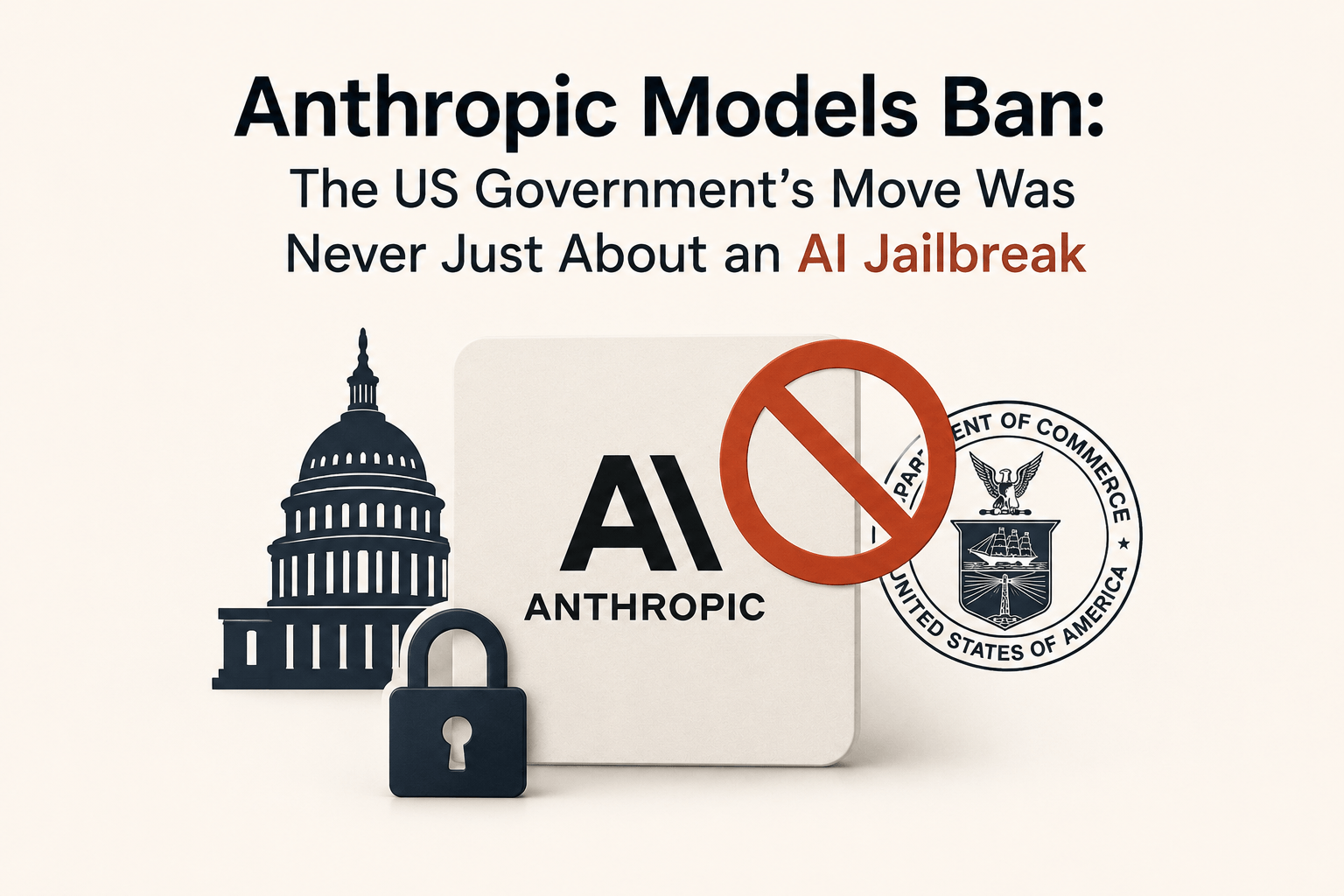 The US Government’s Anthropic Models Ban Was Never Just About an AI Jailbreak